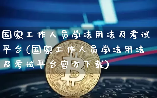 国家工作人员学法用法及考试平台(国家工作人员学法用法及考试平台官方下载)_https://www.jianghaiboli.com_期货_第1张
