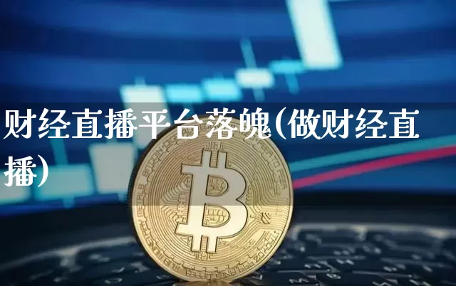 财经直播平台落魄(做财经直播)_https://www.jianghaiboli.com_外盘期货_第1张
