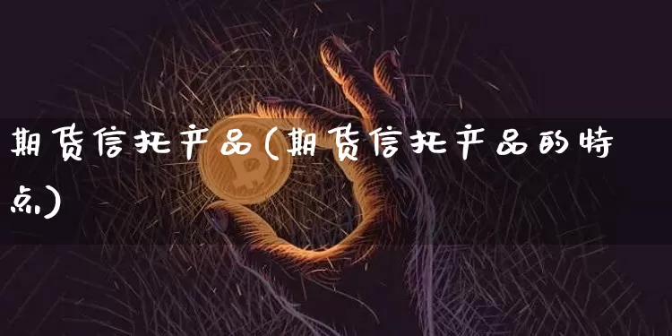 期货信托产品(期货信托产品的特点)_https://www.jianghaiboli.com_恒指期货_第1张