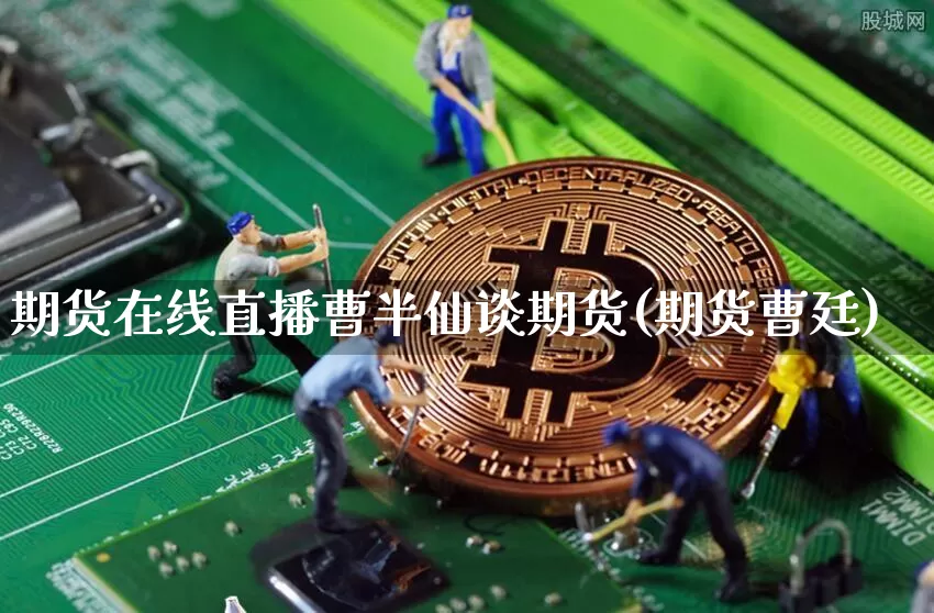 期货在线直播曹半仙谈期货(期货曹廷)_https://www.jianghaiboli.com_黄金期货_第1张
