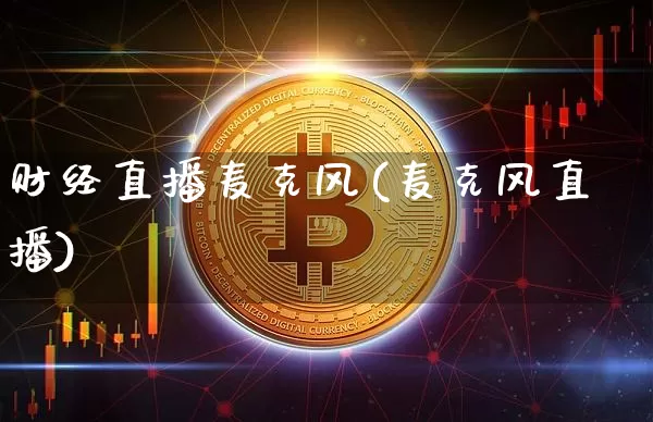 财经直播麦克风(麦克风直播)_https://www.jianghaiboli.com_外盘期货_第1张