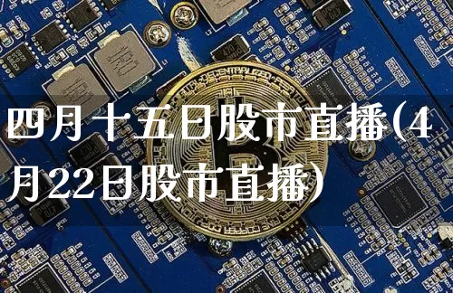 四月十五日股市直播(4月22日股市直播)_https://www.jianghaiboli.com_期货_第1张