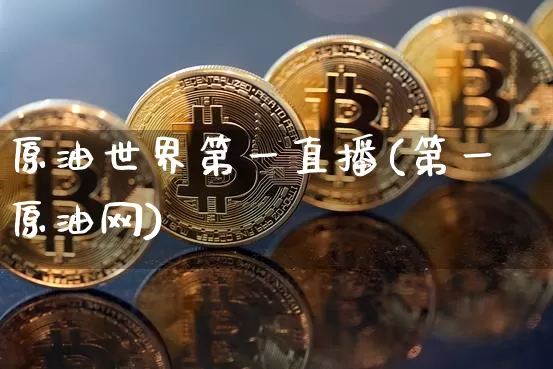 原油世界第一直播(第一原油网)_https://www.jianghaiboli.com_期货_第1张