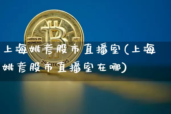 上海姚彦股市直播室(上海姚彦股市直播室在哪)_https://www.jianghaiboli.com_黄金期货_第1张