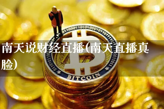 南天说财经直播(南天直播真脸)_https://www.jianghaiboli.com_黄金期货_第1张