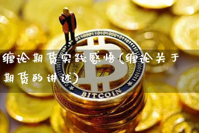 缠论期货实践感悟(缠论关于期货的讲述)_https://www.jianghaiboli.com_外盘期货_第1张