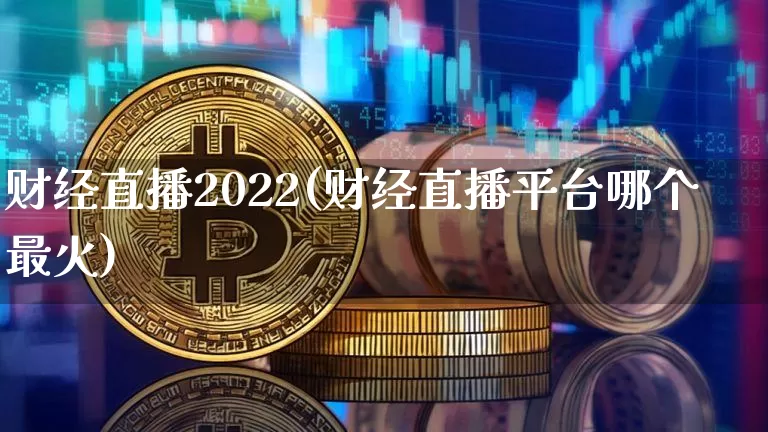 财经直播2022(财经直播平台哪个最火)_https://www.jianghaiboli.com_期货_第1张