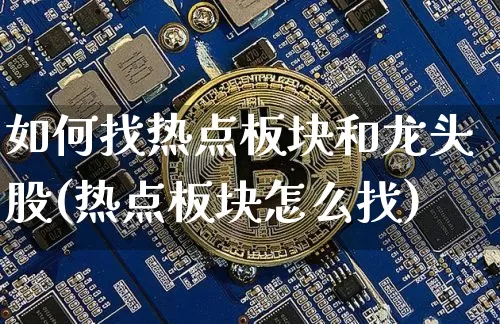 如何找热点板块和龙头股(热点板块怎么找)_https://www.jianghaiboli.com_期货_第1张