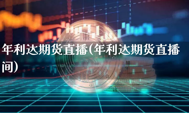 年利达期货直播(年利达期货直播间)_https://www.jianghaiboli.com_原油期货_第1张