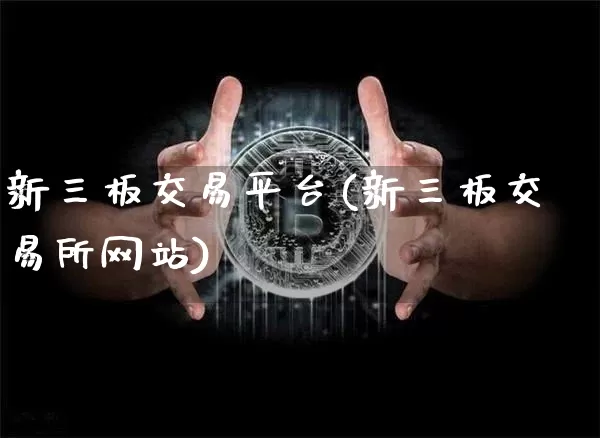 新三板交易平台(新三板交易所网站)_https://www.jianghaiboli.com_黄金期货_第1张