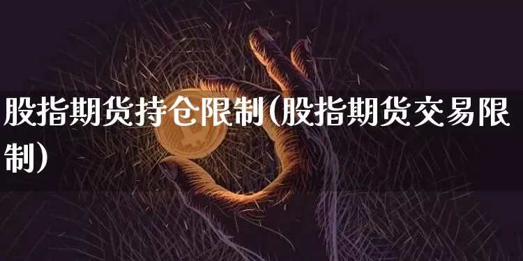 股指期货持仓限制(股指期货交易限制)_https://www.jianghaiboli.com_黄金期货_第1张