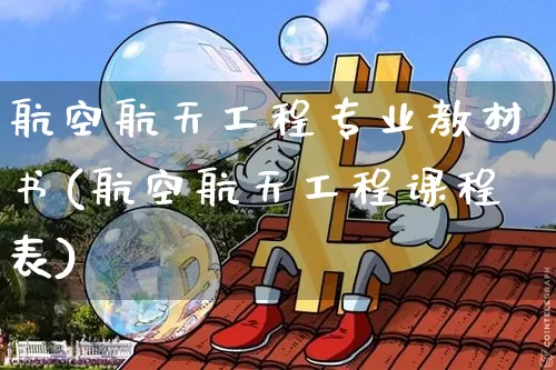 航空航天工程专业教材书(航空航天工程课程表)_https://www.jianghaiboli.com_期货_第1张