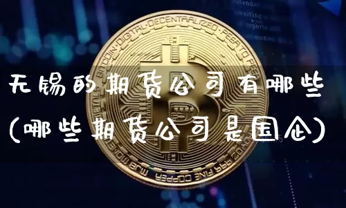 无锡的期货公司有哪些(哪些期货公司是国企)_https://www.jianghaiboli.com_恒指期货_第1张