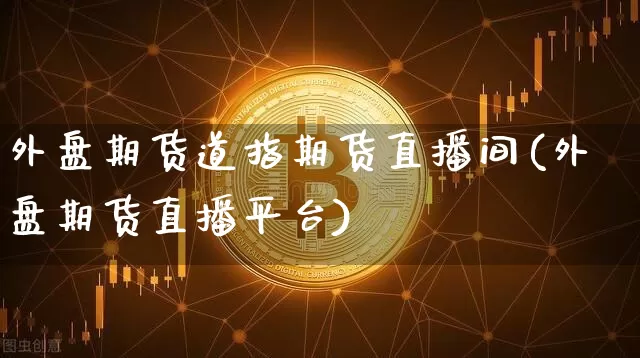 外盘期货道指期货直播间(外盘期货直播平台)_https://www.jianghaiboli.com_外盘期货_第1张