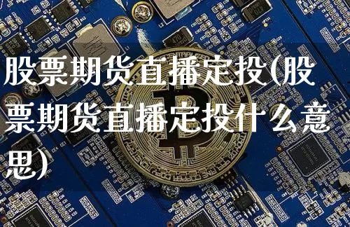 股票期货直播定投(股票期货直播定投什么意思)_https://www.jianghaiboli.com_原油期货_第1张