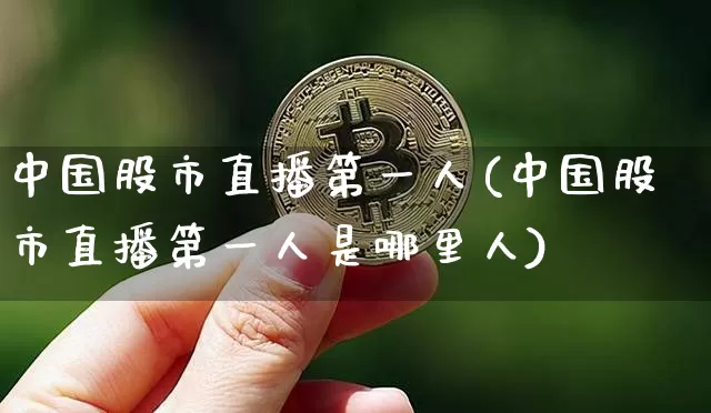 中国股市直播第一人(中国股市直播第一人是哪里人)_https://www.jianghaiboli.com_外盘期货_第1张