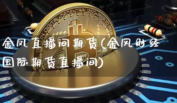 金凤直播间期货(金风财经国际期货直播间)_https://www.jianghaiboli.com_外盘期货_第1张