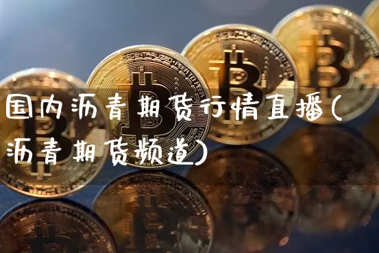 国内沥青期货行情直播(沥青期货频道)_https://www.jianghaiboli.com_外盘期货_第1张