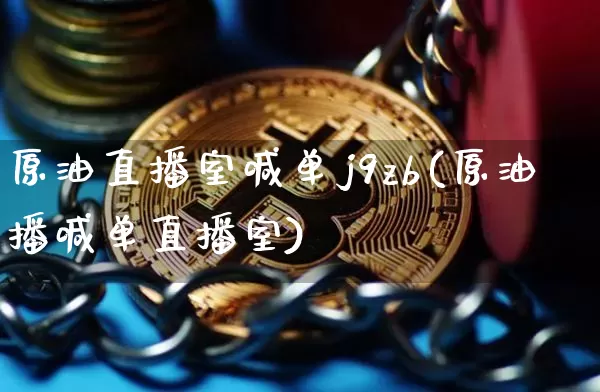 原油直播室喊单j9zb(原油播喊单直播室)_https://www.jianghaiboli.com_外盘期货_第1张