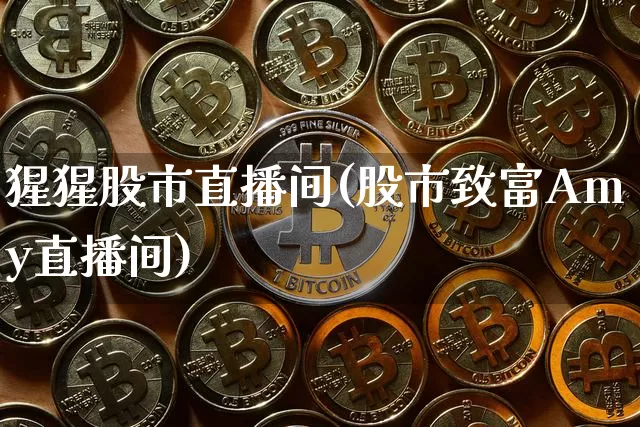 猩猩股市直播间(股市致富Amy直播间)_https://www.jianghaiboli.com_期货_第1张
