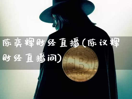 陈奕辉财经直播(陈议辉财经直播间)_https://www.jianghaiboli.com_黄金期货_第1张