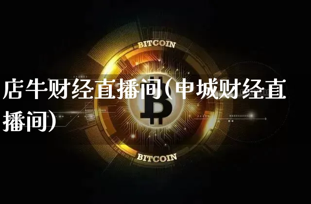 店牛财经直播间(申城财经直播间)_https://www.jianghaiboli.com_外盘期货_第1张