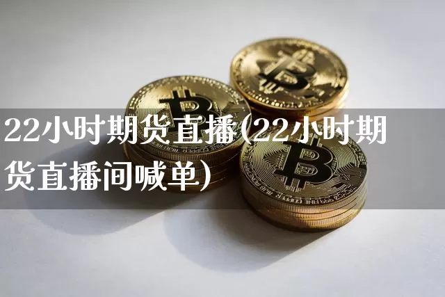 22小时期货直播(22小时期货直播间喊单)_https://www.jianghaiboli.com_外盘期货_第1张