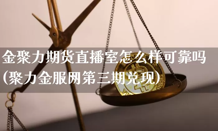 金聚力期货直播室怎么样可靠吗(聚力金服网第三期兑现)_https://www.jianghaiboli.com_期货_第1张