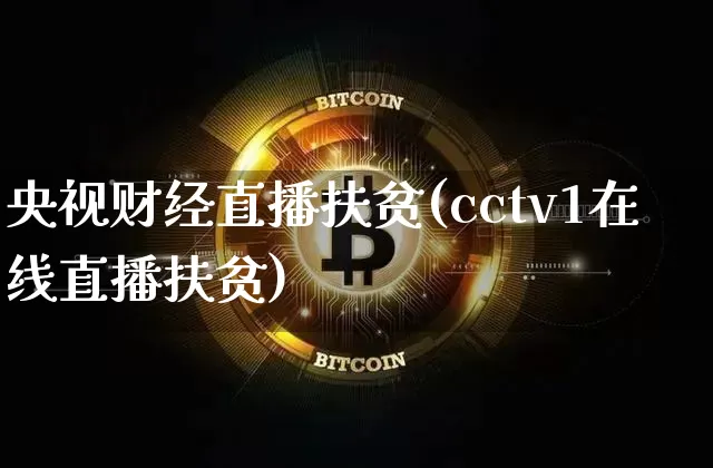 央视财经直播扶贫(cctv1在线直播扶贫)_https://www.jianghaiboli.com_外盘期货_第1张