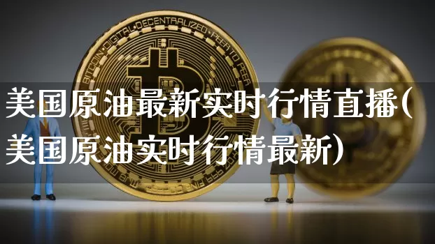 美国原油最新实时行情直播(美国原油实时行情最新)_https://www.jianghaiboli.com_期货_第1张