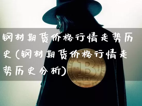 钢材期货价格行情走势历史(钢材期货价格行情走势历史分析)_https://www.jianghaiboli.com_黄金期货_第1张