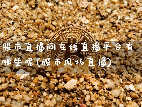 股市直播间在线直播平台有哪些呢(股市现场直播)_https://www.jianghaiboli.com_外盘期货_第1张