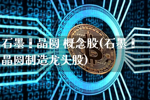 石墨烯晶圆 概念股(石墨烯晶圆制造龙头股)_https://www.jianghaiboli.com_外盘期货_第1张