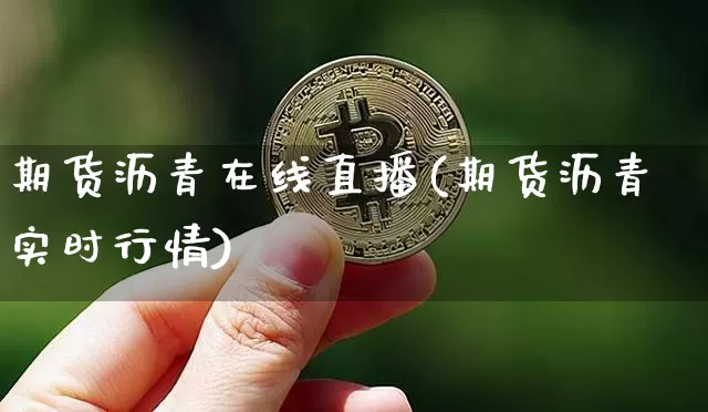 期货沥青在线直播(期货沥青实时行情)_https://www.jianghaiboli.com_外盘期货_第1张