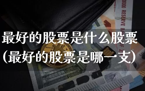 最好的股票是什么股票(最好的股票是哪一支)_https://www.jianghaiboli.com_黄金期货_第1张