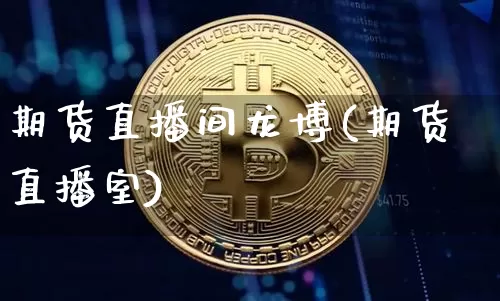 期货直播间龙博(期货直播室)_https://www.jianghaiboli.com_黄金期货_第1张