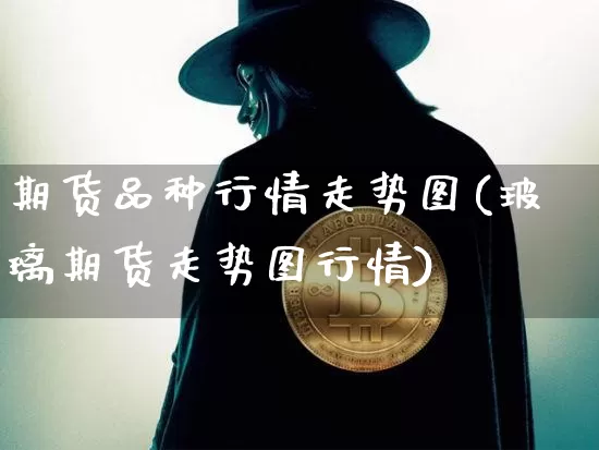 期货品种行情走势图(玻璃期货走势图行情)_https://www.jianghaiboli.com_黄金期货_第1张