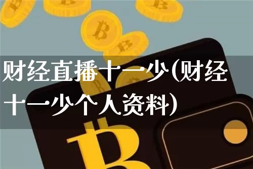 财经直播十一少(财经十一少个人资料)_https://www.jianghaiboli.com_黄金期货_第1张