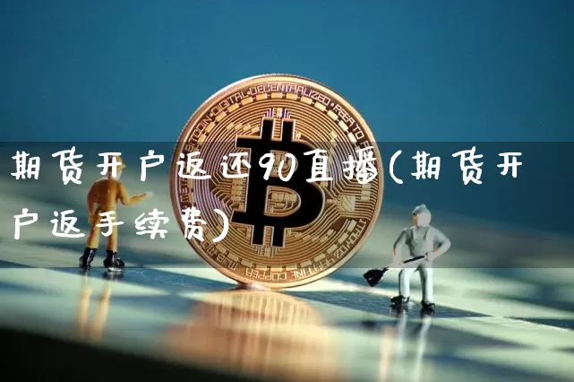 期货开户返还90直播(期货开户返手续费)_https://www.jianghaiboli.com_恒指期货_第1张