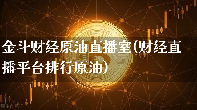 金斗财经原油直播室(财经直播平台排行原油)_https://www.jianghaiboli.com_期货_第1张