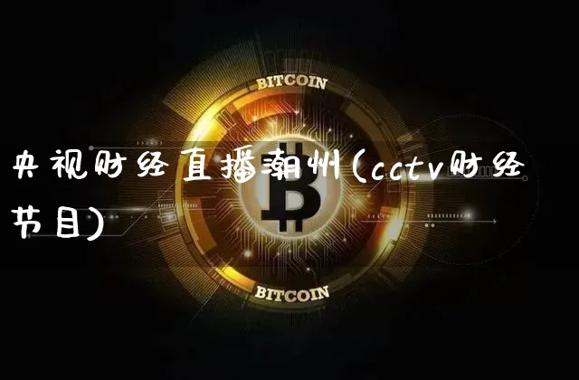 央视财经直播潮州(cctv财经节目)_https://www.jianghaiboli.com_黄金期货_第1张