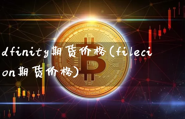 dfinity期货价格(filecion期货价格)_https://www.jianghaiboli.com_外盘期货_第1张