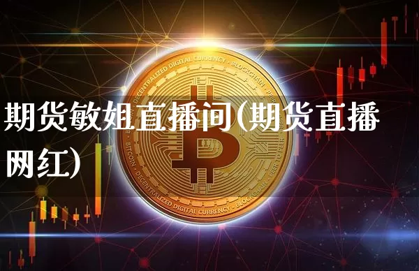 期货敏姐直播间(期货直播网红)_https://www.jianghaiboli.com_黄金期货_第1张