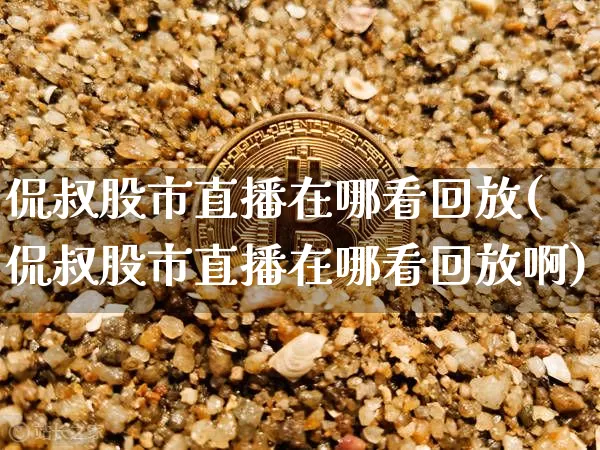 侃叔股市直播在哪看回放(侃叔股市直播在哪看回放啊)_https://www.jianghaiboli.com_恒指期货_第1张