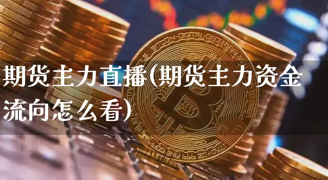 期货主力直播(期货主力资金流向怎么看)_https://www.jianghaiboli.com_期货_第1张