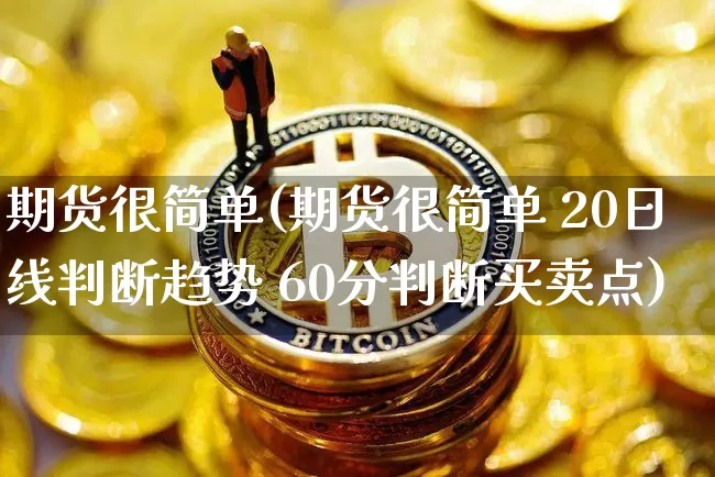 期货很简单(期货很简单 20日线判断趋势 60分判断买卖点)_https://www.jianghaiboli.com_外盘期货_第1张