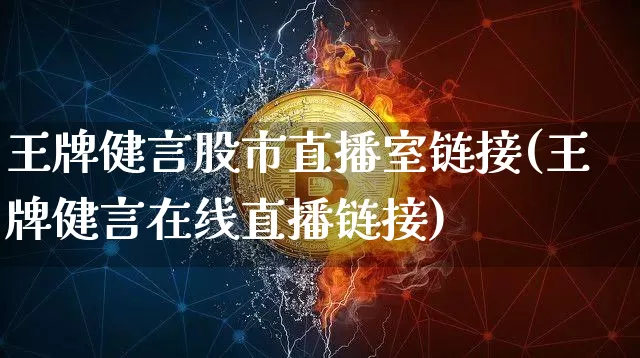 王牌健言股市直播室链接(王牌健言在线直播链接)_https://www.jianghaiboli.com_期货_第1张
