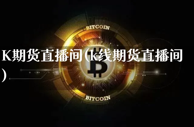 K期货直播间(k线期货直播间)_https://www.jianghaiboli.com_原油期货_第1张