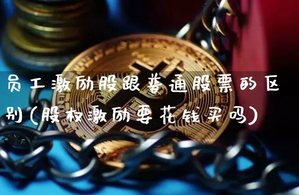 员工激励股跟普通股票的区别(股权激励要花钱买吗)_https://www.jianghaiboli.com_黄金期货_第1张