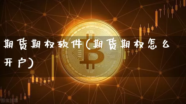 期货期权软件(期货期权怎么开户)_https://www.jianghaiboli.com_原油期货_第1张